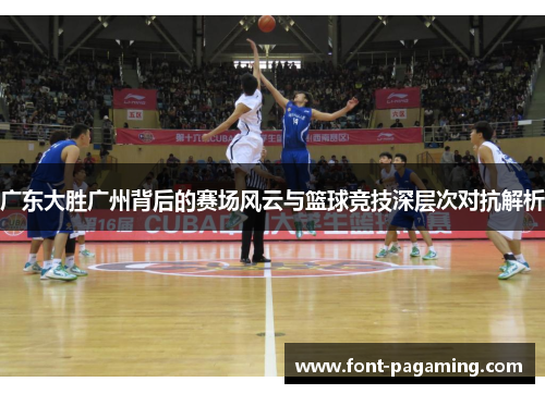 广东大胜广州背后的赛场风云与篮球竞技深层次对抗解析