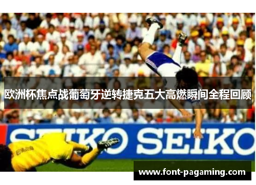 欧洲杯焦点战葡萄牙逆转捷克五大高燃瞬间全程回顾