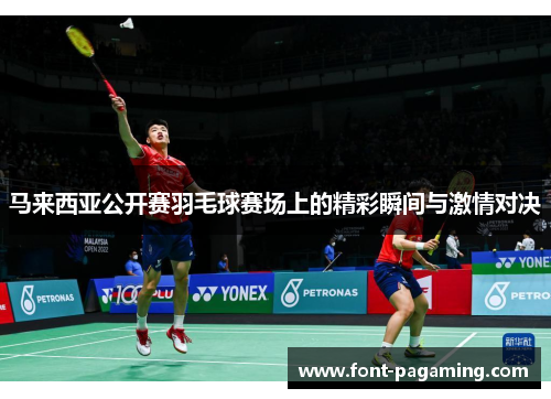 马来西亚公开赛羽毛球赛场上的精彩瞬间与激情对决