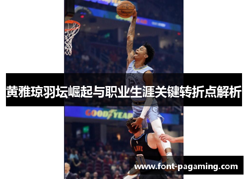 黄雅琼羽坛崛起与职业生涯关键转折点解析