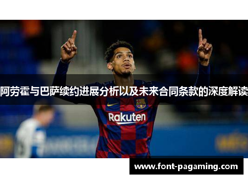 阿劳霍与巴萨续约进展分析以及未来合同条款的深度解读 阿劳霍与巴萨续约进展分析以及未来合同条款的深度解读