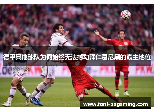 德甲其他球队为何始终无法撼动拜仁慕尼黑的霸主地位 德甲其他球队为何始终无法撼动拜仁慕尼黑的霸主地位