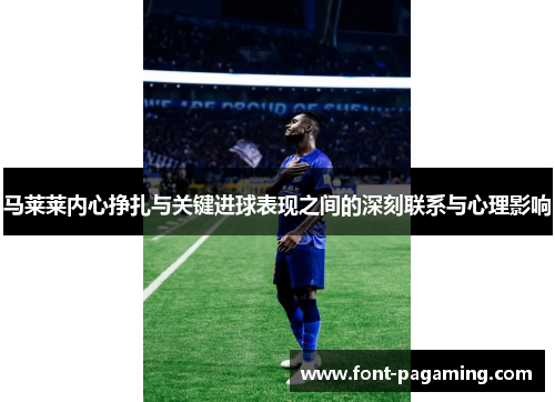马莱莱内心挣扎与关键进球表现之间的深刻联系与心理影响