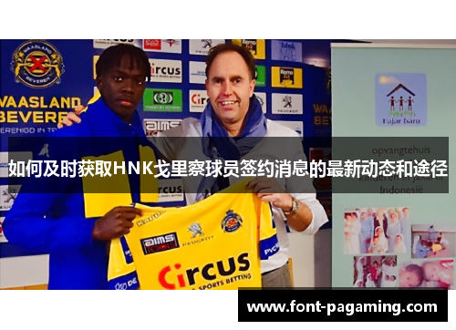 如何及时获取HNK戈里察球员签约消息的最新动态和途径