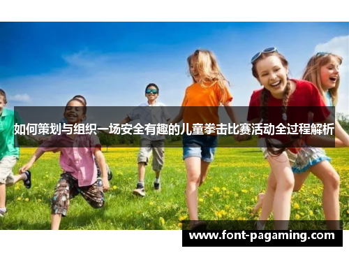 如何策划与组织一场安全有趣的儿童拳击比赛活动全过程解析 如何策划与组织一场安全有趣的儿童拳击比赛活动全过程解析