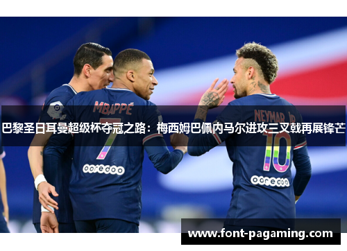 巴黎圣日耳曼超级杯夺冠之路：梅西姆巴佩内马尔进攻三叉戟再展锋芒