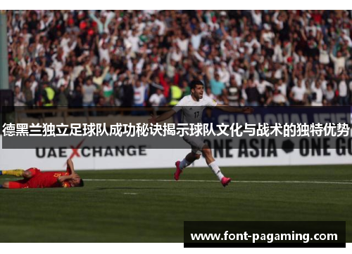 德黑兰独立足球队成功秘诀揭示球队文化与战术的独特优势