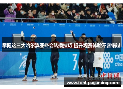 掌握这三大哈尔滨亚冬会转播技巧 提升观赛体验不容错过 掌握这三大哈尔滨亚冬会转播技巧 提升观赛体验不容错过