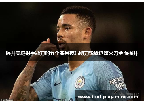 提升曼城射手能力的五个实用技巧助力锋线进攻火力全面提升 提升曼城射手能力的五个实用技巧助力锋线进攻火力全面提升