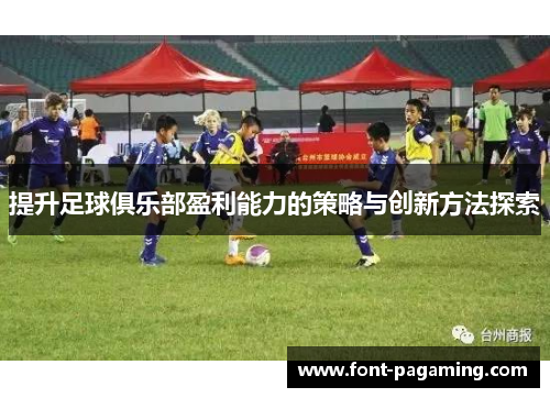 提升足球俱乐部盈利能力的策略与创新方法探索 提升足球俱乐部盈利能力的策略与创新方法探索