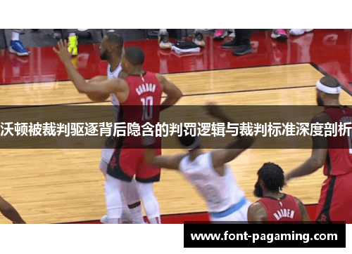 沃顿被裁判驱逐背后隐含的判罚逻辑与裁判标准深度剖析