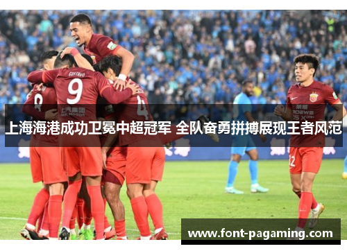 上海海港成功卫冕中超冠军 全队奋勇拼搏展现王者风范