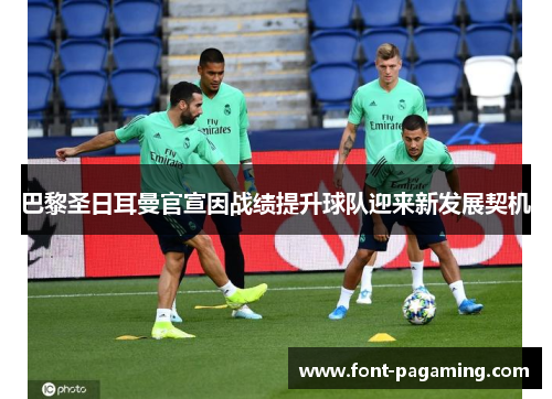 巴黎圣日耳曼官宣因战绩提升球队迎来新发展契机 巴黎圣日耳曼官宣因战绩提升球队迎来新发展契机