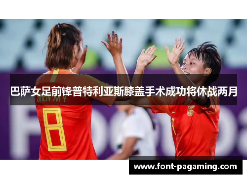 巴萨女足前锋普特利亚斯膝盖手术成功将休战两月 巴萨女足前锋普特利亚斯膝盖手术成功将休战两月