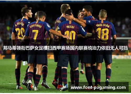 邦马蒂领衔巴萨女足横扫西甲赛场国内联赛统治力依旧无人可挡