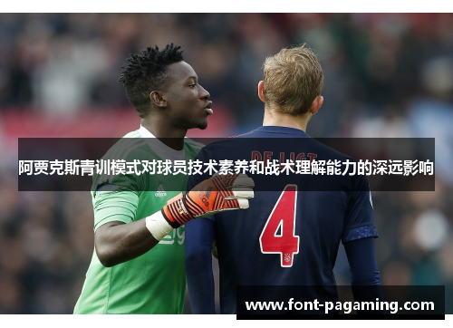 阿贾克斯青训模式对球员技术素养和战术理解能力的深远影响
