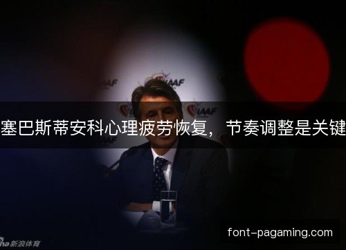 塞巴斯蒂安科心理疲劳恢复，节奏调整是关键