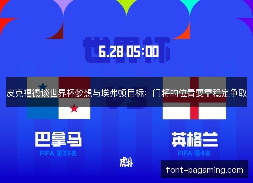 皮克福德谈世界杯梦想与埃弗顿目标:门将的位置要靠稳定争取 皮克福德谈世界杯梦想与埃弗顿目标:门将的位置要靠稳定争取